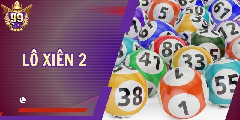 Lô Xiên 2 Tại 99Vina - Chiến Lược Hay Nhận Lãi Liền Tay